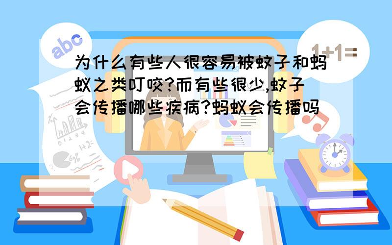 为什么有些人很容易被蚊子和蚂蚁之类叮咬?而有些很少,蚊子会传播哪些疾病?蚂蚁会传播吗