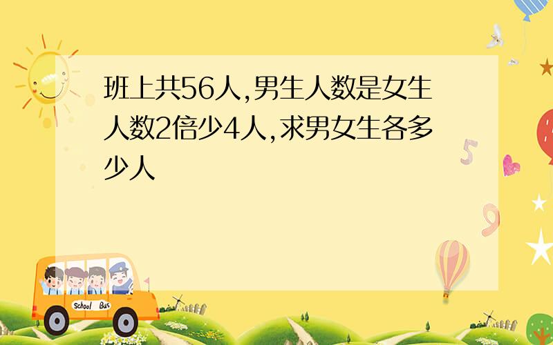 班上共56人,男生人数是女生人数2倍少4人,求男女生各多少人