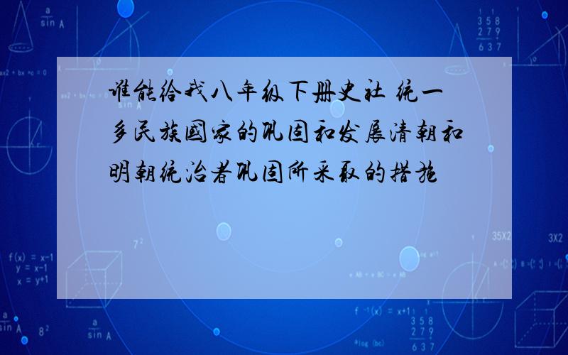 谁能给我八年级下册史社 统一多民族国家的巩固和发展清朝和明朝统治者巩固所采取的措施