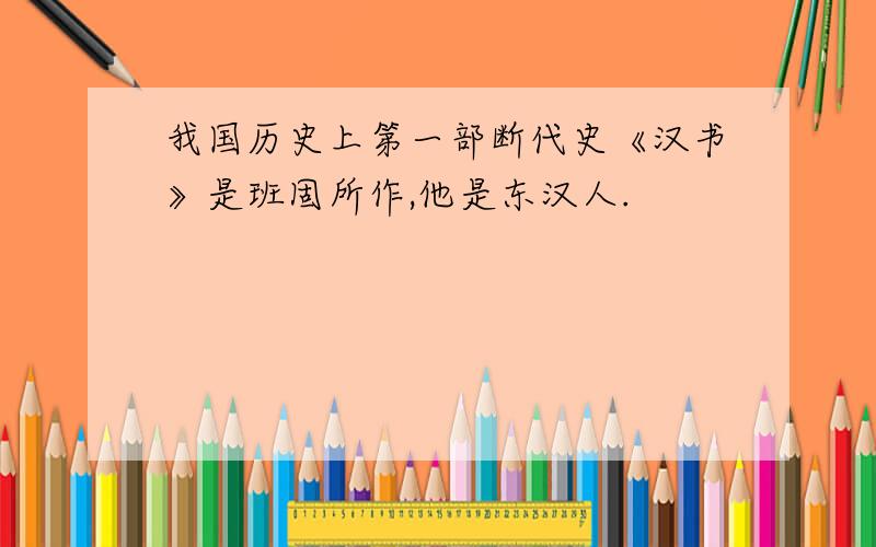 我国历史上第一部断代史《汉书》是班固所作,他是东汉人.