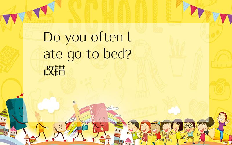 Do you often late go to bed?改错