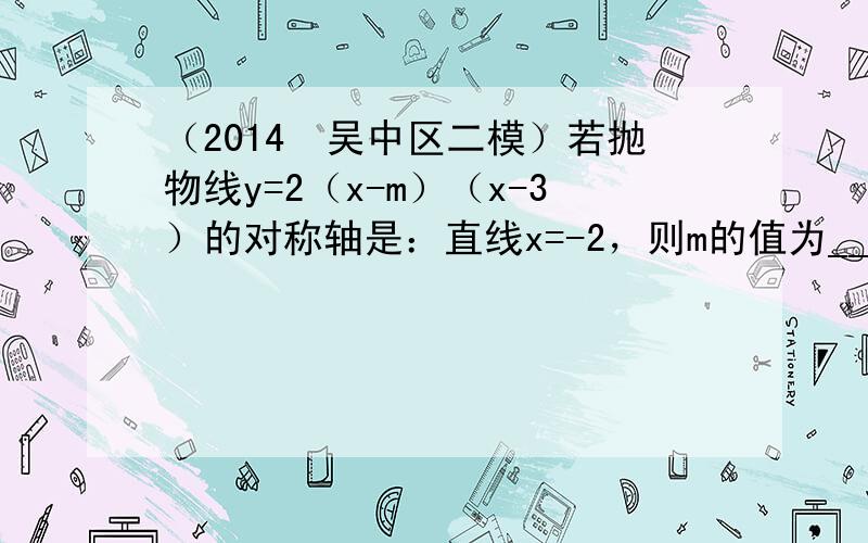 （2014•吴中区二模）若抛物线y=2（x-m）（x-3）的对称轴是：直线x=-2，则m的值为______．