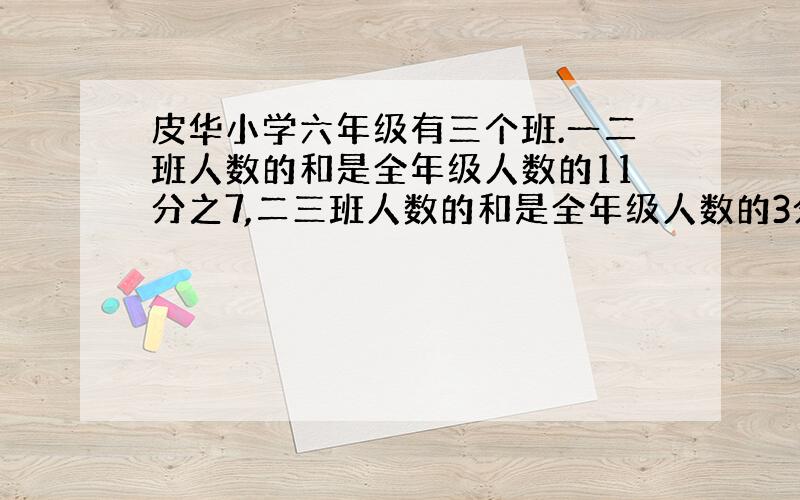 皮华小学六年级有三个班.一二班人数的和是全年级人数的11分之7,二三班人数的和是全年级人数的3分之2