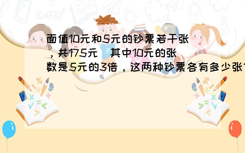 面值10元和5元的钞票若干张，共175元．其中10元的张数是5元的3倍，这两种钞票各有多少张？