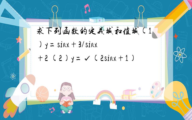 求下列函数的定义域和值域(1)y=sinx+3/sinx+2 (2)y=√(2sinx+1)