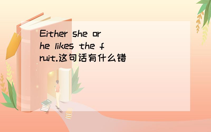 Either she or he likes the fruit.这句话有什么错