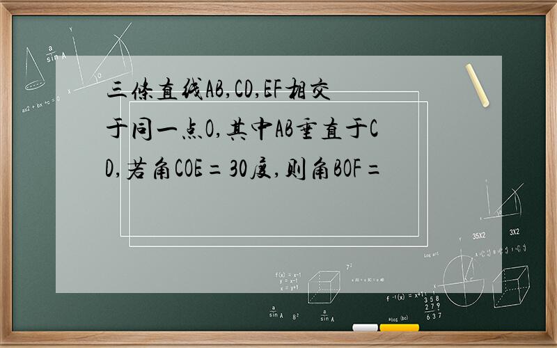 三条直线AB,CD,EF相交于同一点O,其中AB垂直于CD,若角COE=30度,则角BOF=