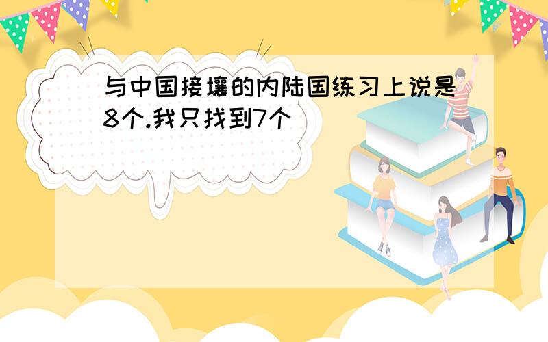 与中国接壤的内陆国练习上说是8个.我只找到7个