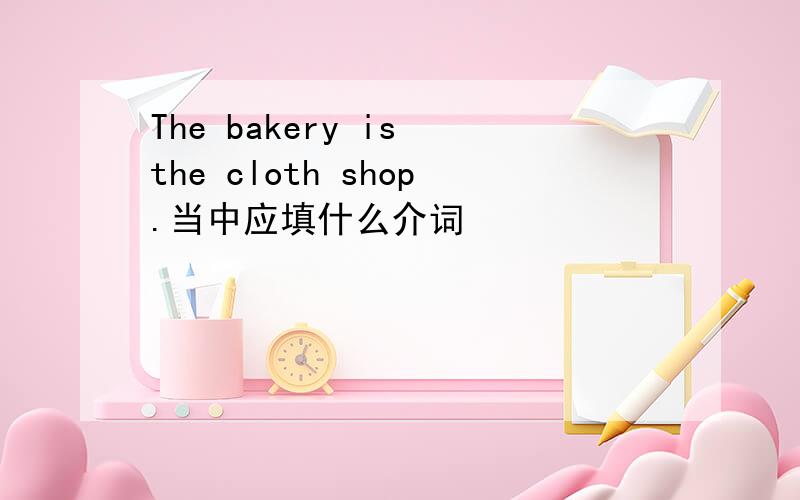 The bakery is the cloth shop.当中应填什么介词