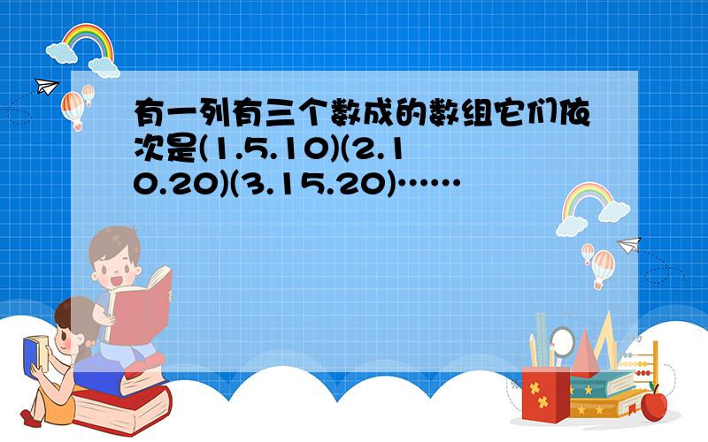 有一列有三个数成的数组它们依次是(1.5.10)(2.10.20)(3.15.20)……