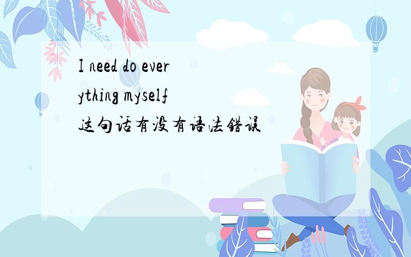 I need do everything myself 这句话有没有语法错误