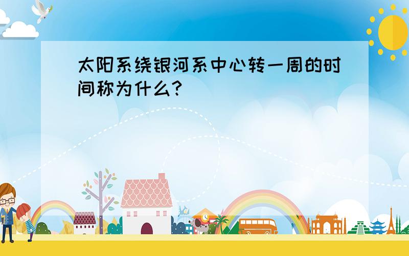 太阳系绕银河系中心转一周的时间称为什么?