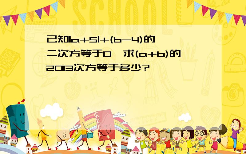 已知|a+5|+(b-4)的二次方等于0,求(a+b)的2013次方等于多少?