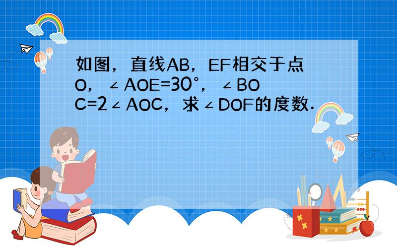 如图，直线AB，EF相交于点O，∠AOE=30°，∠BOC=2∠AOC，求∠DOF的度数．