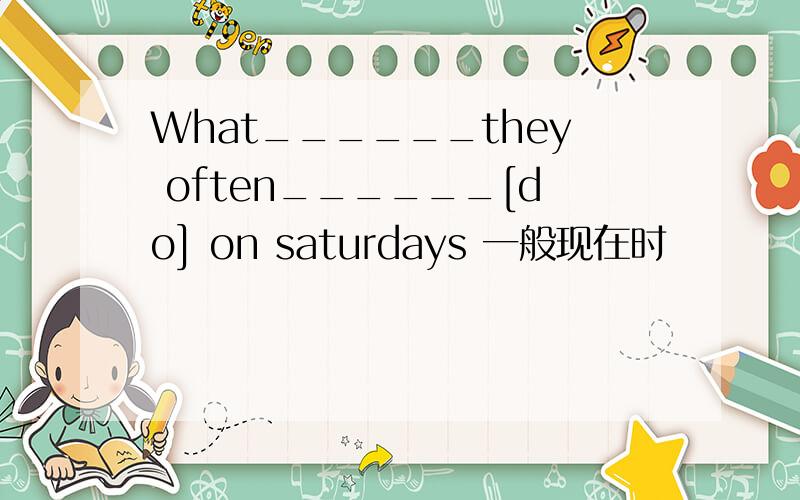 What______they often______[do] on saturdays 一般现在时