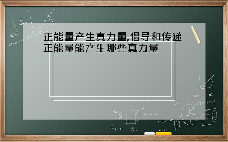 正能量产生真力量,倡导和传递正能量能产生哪些真力量