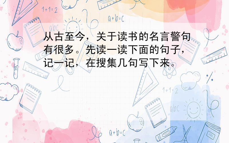 从古至今，关于读书的名言警句有很多。先读一读下面的句子，记一记，在搜集几句写下来。