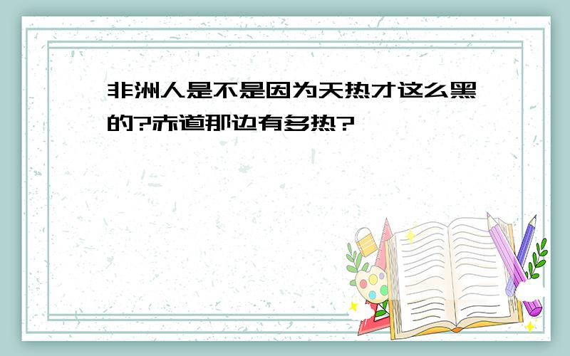 非洲人是不是因为天热才这么黑的?赤道那边有多热?