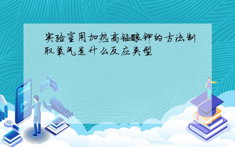 实验室用加热高锰酸钾的方法制取氧气是什么反应类型