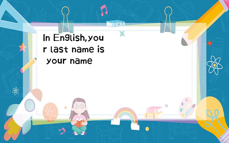 In English,your last name is your name