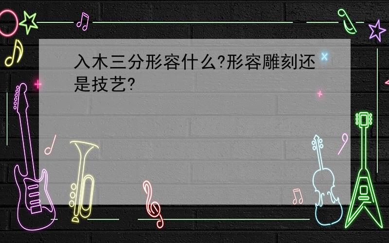 入木三分形容什么?形容雕刻还是技艺?