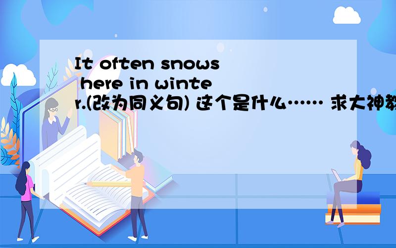 It often snows here in winter.(改为同义句) 这个是什么…… 求大神教一下!