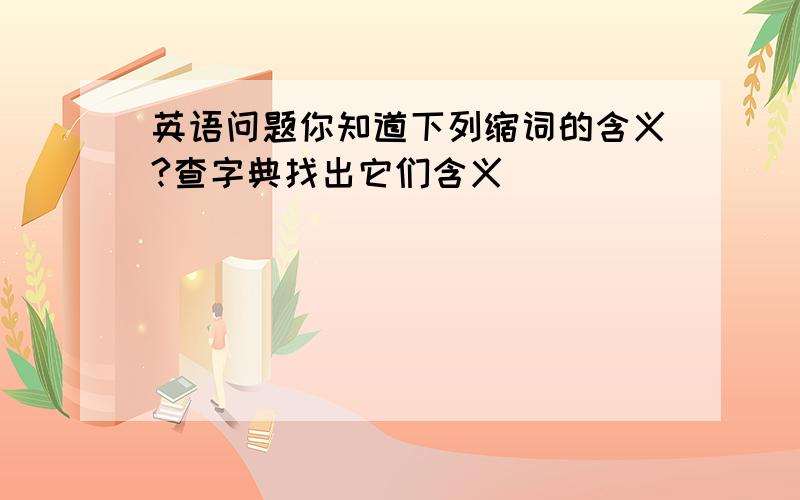 英语问题你知道下列缩词的含义?查字典找出它们含义