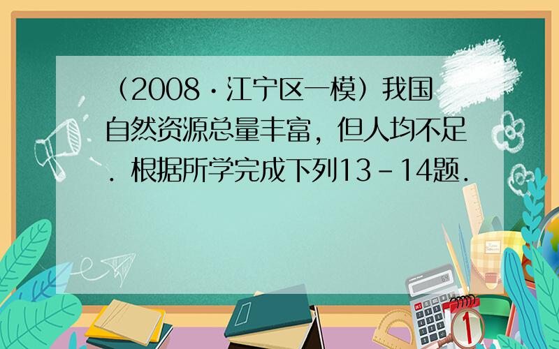 （2008•江宁区一模）我国自然资源总量丰富，但人均不足．根据所学完成下列13-14题．