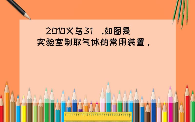 （2010义乌31）.如图是实验室制取气体的常用装置。