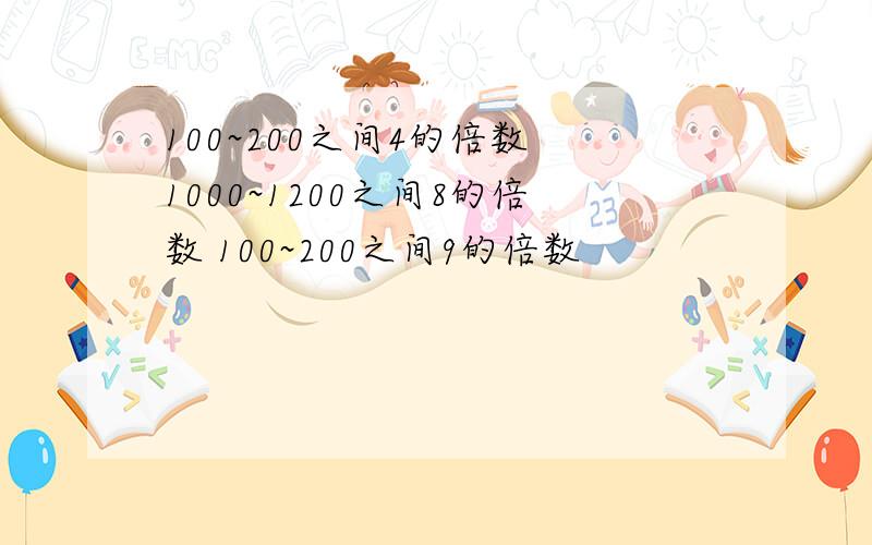 100~200之间4的倍数 1000~1200之间8的倍数 100~200之间9的倍数