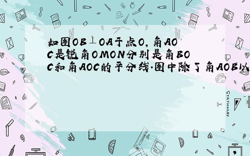 如图OB⊥OA于点O,角AOC是锐角OMON分别是角BOC和角AOC的平分线.图中除了角AOB以外你还能写出哪一个角的度