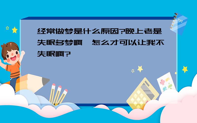 经常做梦是什么原因?晚上老是失眠多梦啊,怎么才可以让我不失眠啊?