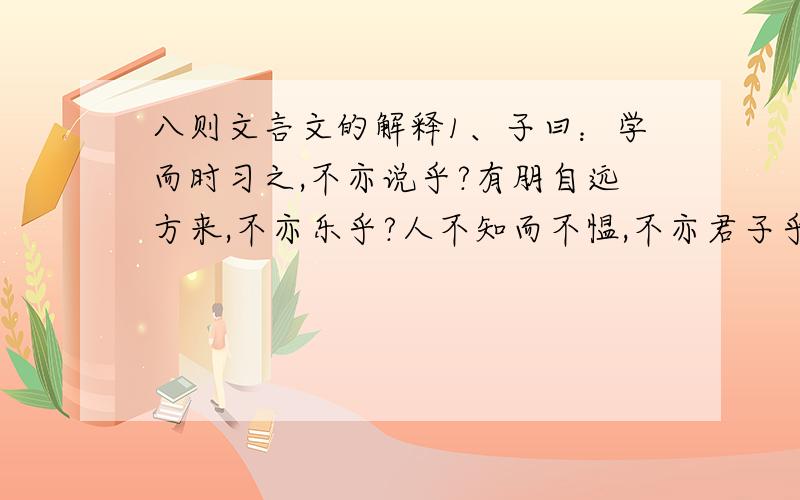 八则文言文的解释1、子曰：学而时习之,不亦说乎?有朋自远方来,不亦乐乎?人不知而不愠,不亦君子乎?2、曾子曰：吾日三省吾