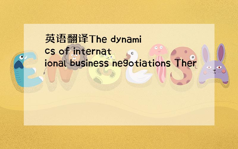 英语翻译The dynamics of international business negotiations Ther