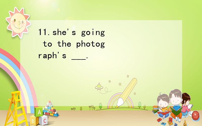 11.she's going to the photograph's ___.