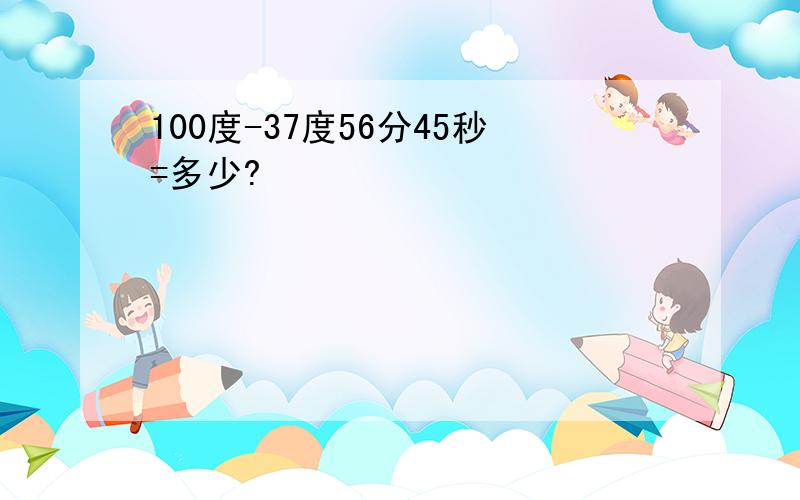 100度-37度56分45秒=多少?