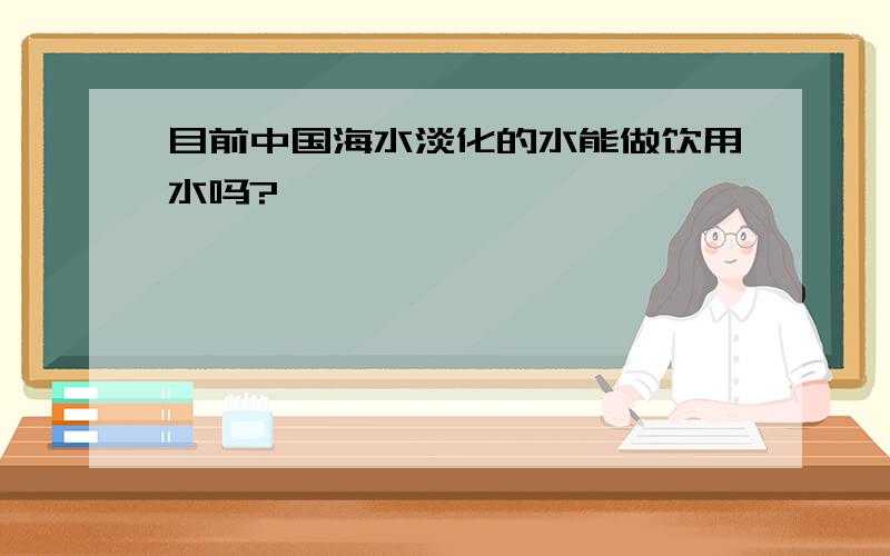 目前中国海水淡化的水能做饮用水吗?