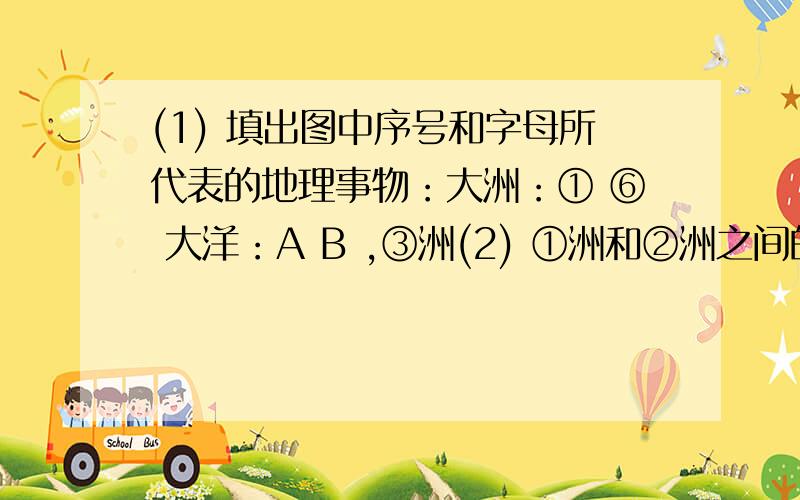 (1) 填出图中序号和字母所代表的地理事物：大洲：① ⑥ 大洋：A B ,③洲(2) ①洲和②洲之间的分界线是 和⑤洲之