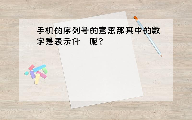 手机的序列号的意思那其中的数字是表示什麼呢?