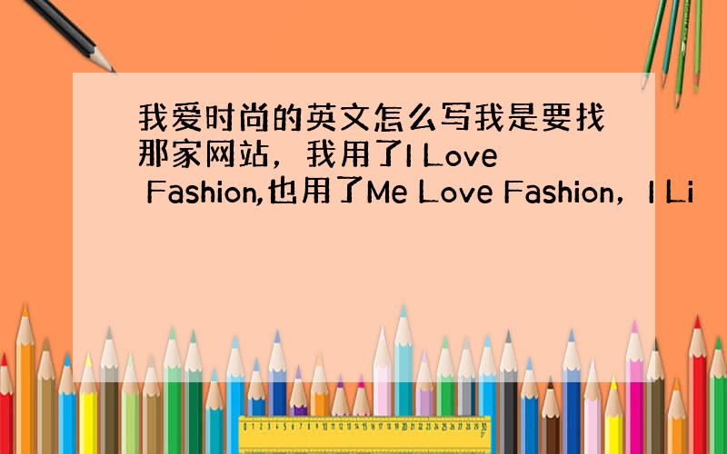 我爱时尚的英文怎么写我是要找那家网站，我用了I Love Fashion,也用了Me Love Fashion，I Li