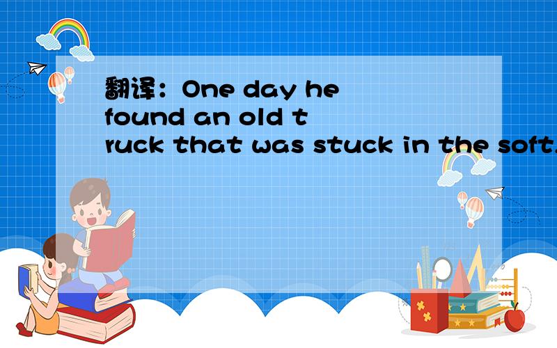 翻译：One day he found an old truck that was stuck in the soft,