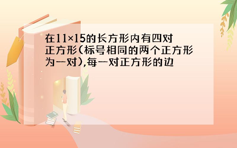 在11×15的长方形内有四对正方形(标号相同的两个正方形为一对),每一对正方形的边