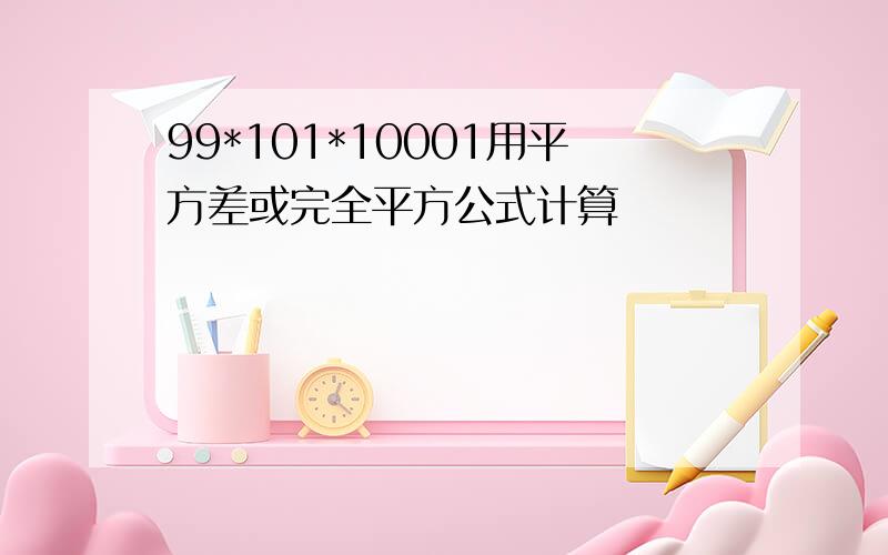 99*101*10001用平方差或完全平方公式计算