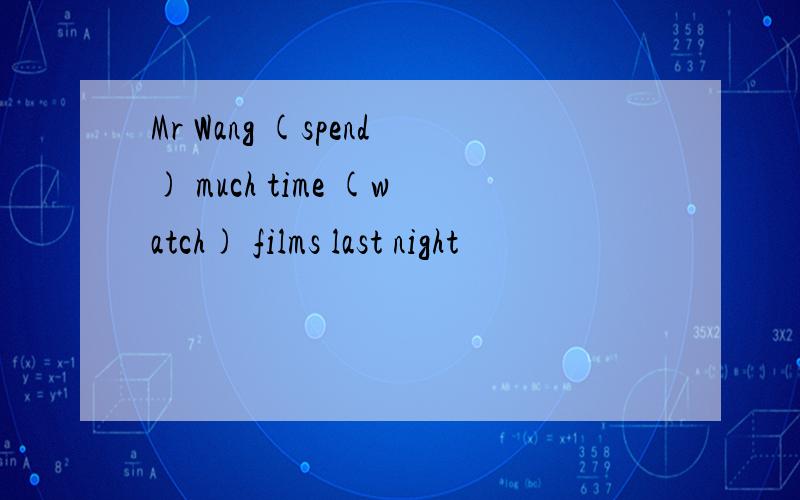 Mr Wang (spend) much time (watch) films last night