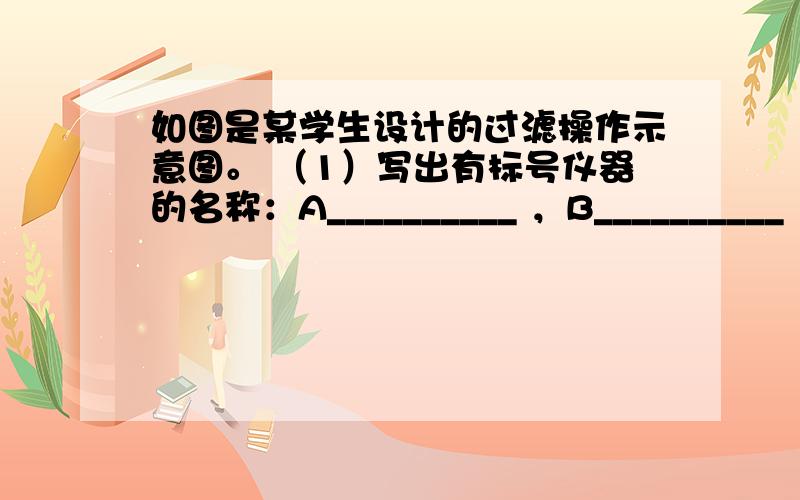 如图是某学生设计的过滤操作示意图。 （1）写出有标号仪器的名称：A__________ ，B__________ ，C_