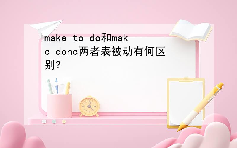 make to do和make done两者表被动有何区别?