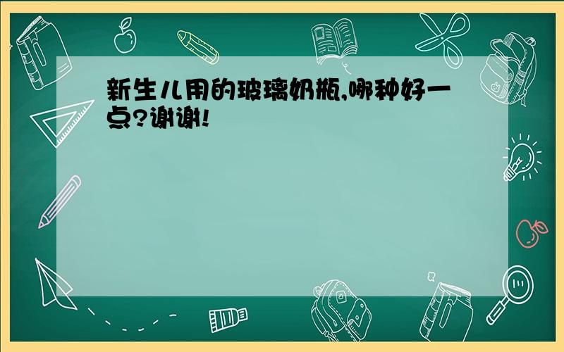 新生儿用的玻璃奶瓶,哪种好一点?谢谢!