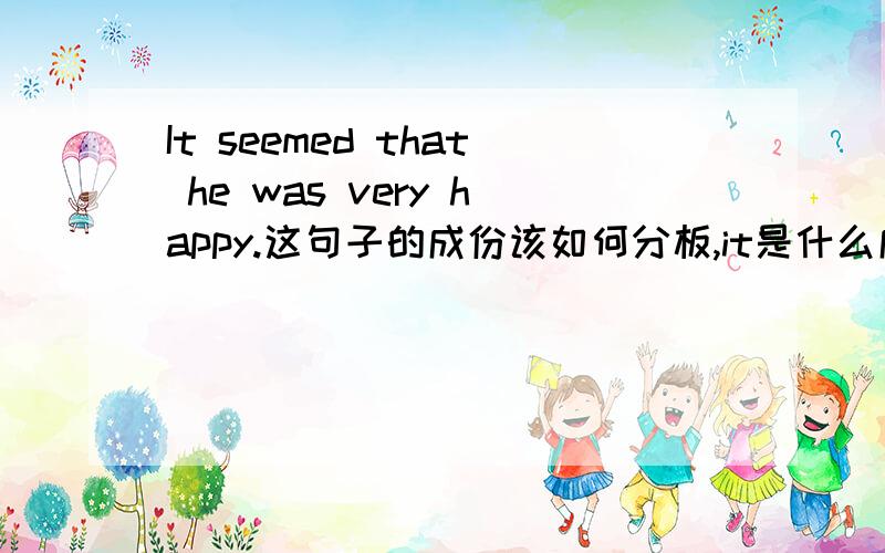 It seemed that he was very happy.这句子的成份该如何分板,it是什么成份?主谓宾都分别是