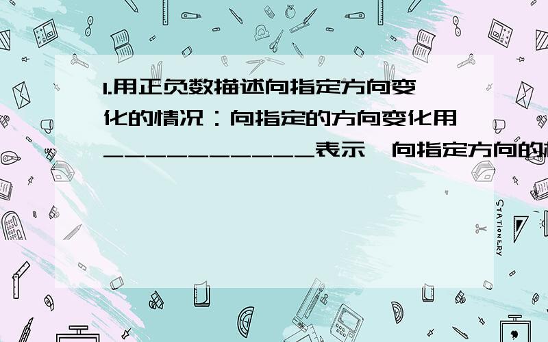 1.用正负数描述向指定方向变化的情况：向指定的方向变化用__________表示,向指定方向的相反方向变化用______