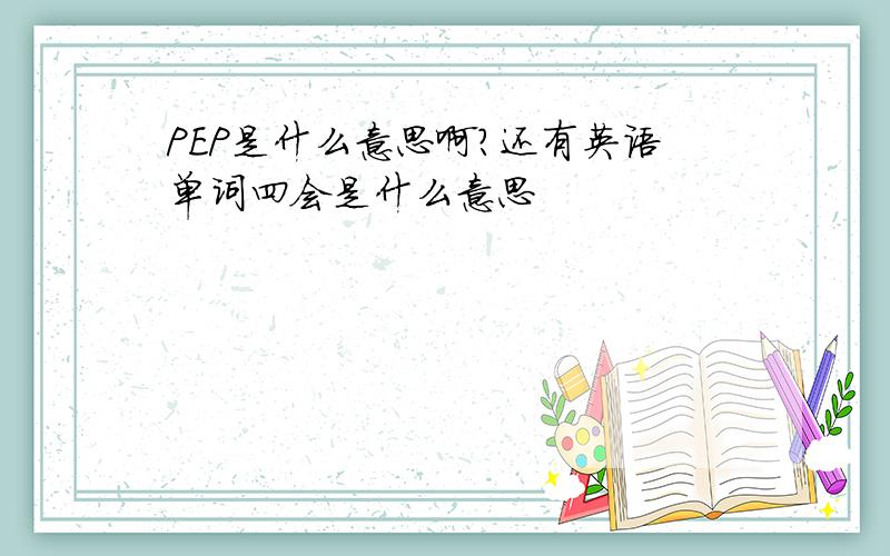 PEP是什么意思啊?还有英语单词四会是什么意思